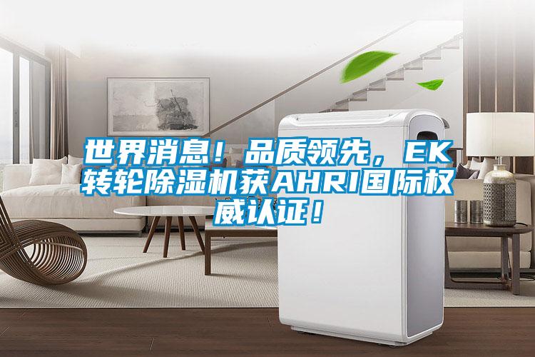 世界消息！品质领先，EK转轮除湿机获AHRI国际权威认证！