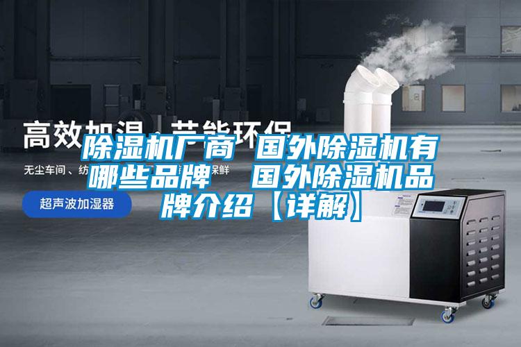 除湿机厂商 国外除湿机有哪些品牌  国外除湿机旭彩网【详解】