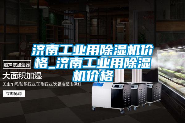 济南工业用除湿机价格_济南工业用除湿机价格