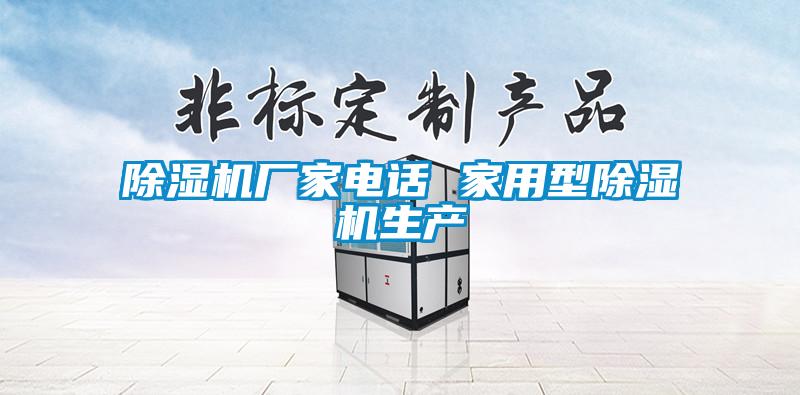 除湿机厂家电话 家用型除湿机生产