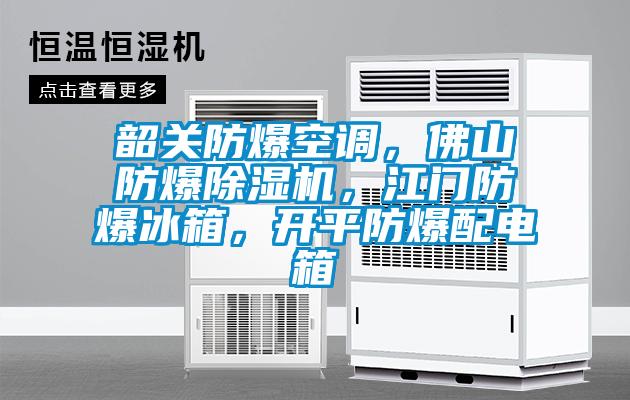 韶关防爆空调，佛山防爆除湿机，江门防爆冰箱，开平防爆配电箱