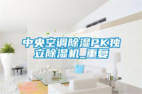 中央空调除湿PK独立除湿机_重复