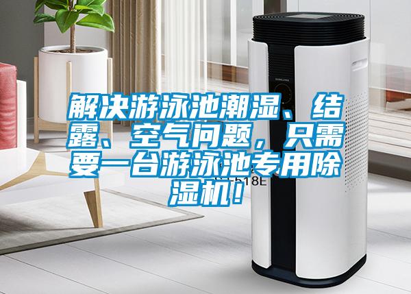 解决游泳池潮湿、结露、空气问题，只需要一台游泳池专用除湿机！