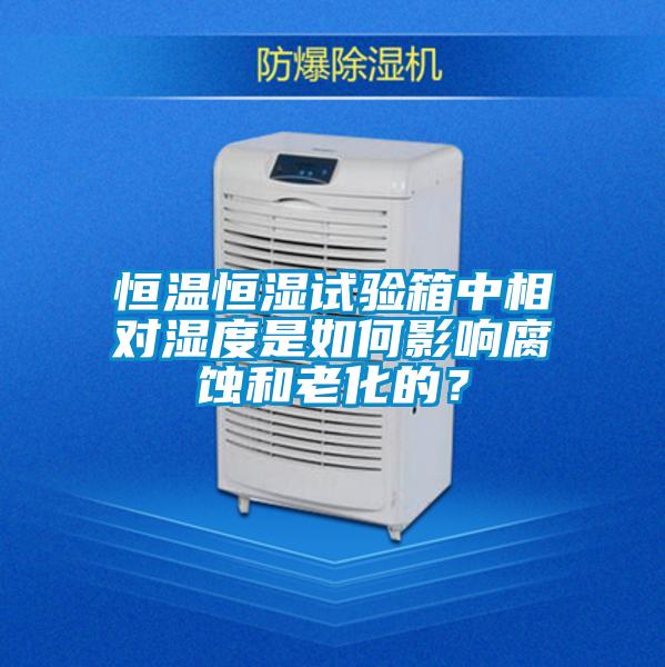 恒温恒湿试验箱中相对湿度是如何影响腐蚀和老化的？