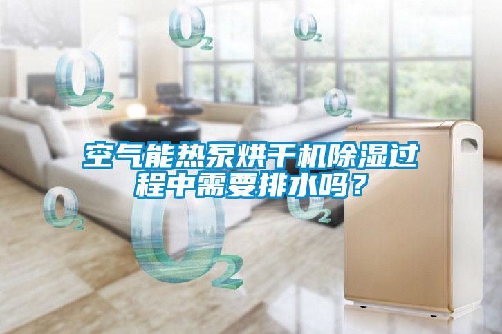 空气能热泵烘干机除湿过程中需要排水吗？