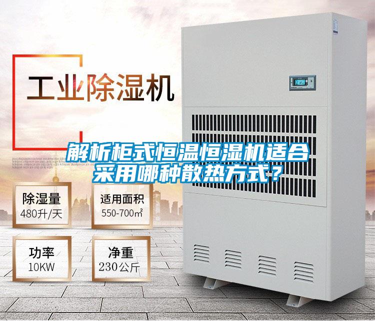 解析柜式恒温恒湿机适合采用哪种散热方式？