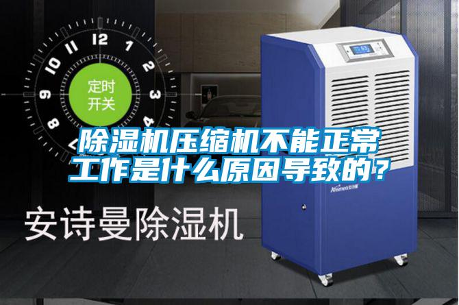 除湿机压缩机不能正常工作是什么原因导致的？