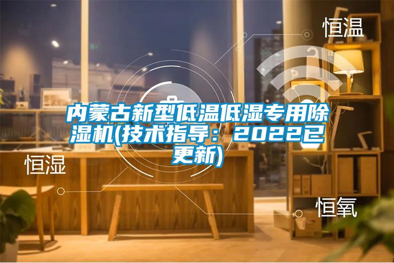 内蒙古新型低温低湿专用除湿机(技术指导：2022已更新)