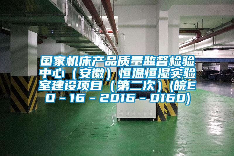 国家机床产品质量监督检验中心（安徽）恒温恒湿实验室建设项目（第二次）(皖EO－16－2016－0160)