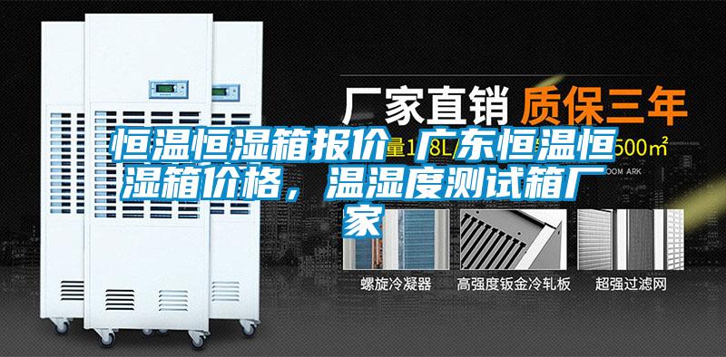 恒温恒湿箱报价 广东恒温恒湿箱价格，温湿度测试箱厂家