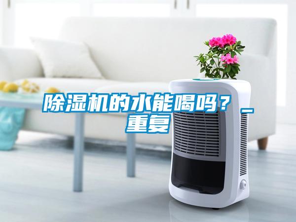 除湿机的水能喝吗？_重复