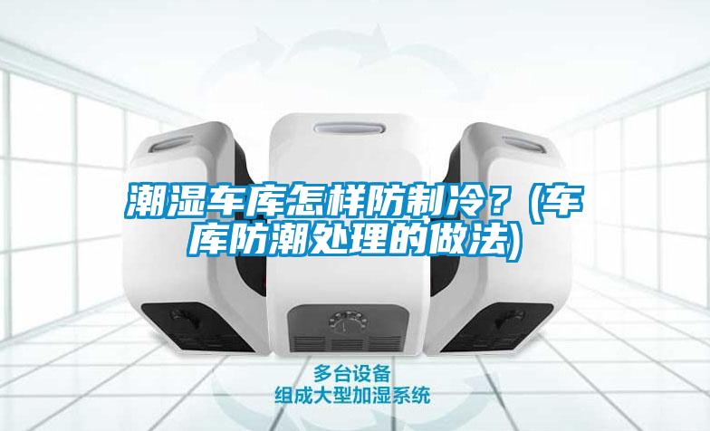 潮湿车库怎样防制冷？(车库防潮处理的做法)