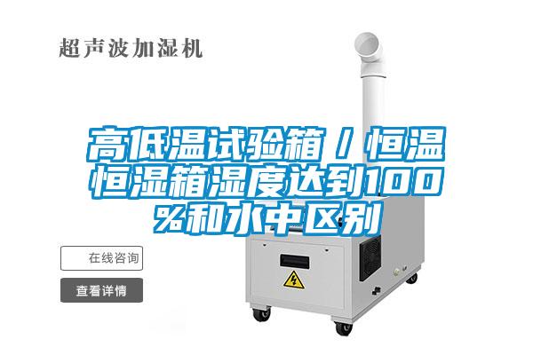 高低温试验箱／恒温恒湿箱湿度达到100%和水中区别