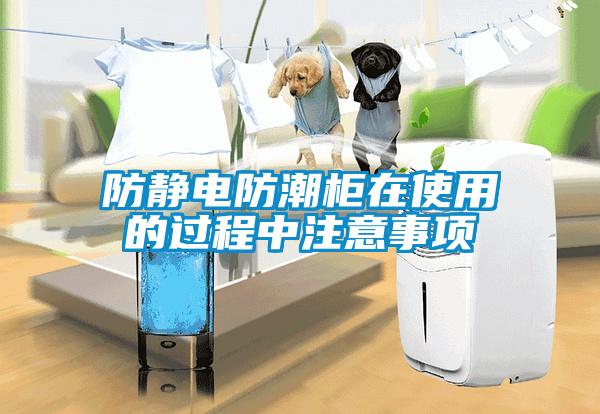 防静电防潮柜在使用的过程中注意事项
