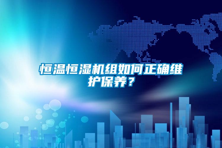 恒温恒湿机组如何正确维护保养？