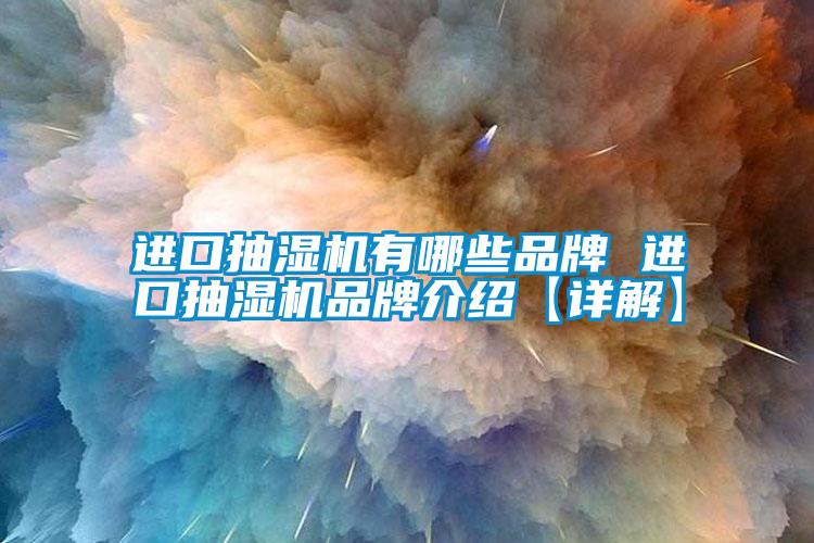 进口抽湿机有哪些品牌 进口抽湿机旭彩网【详解】