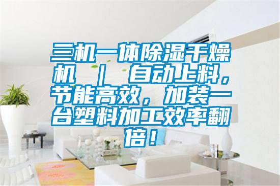 三机一体除湿干燥机 ｜ 自动上料，节能高效，加装一台塑料加工效率翻倍！