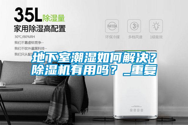 地下室潮湿如何解决？除湿机有用吗？_重复