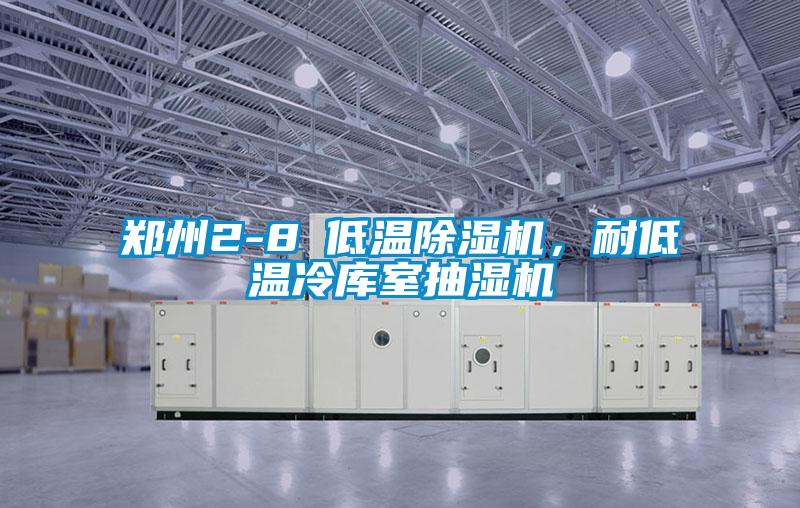 郑州2-8℃低温除湿机，耐低温冷库室抽湿机