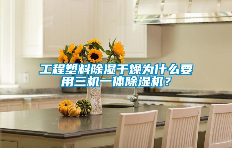 工程塑料除湿干燥为什么要用三机一体除湿机？