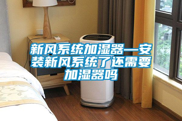 新风系统加湿器—安装新风系统了还需要加湿器吗