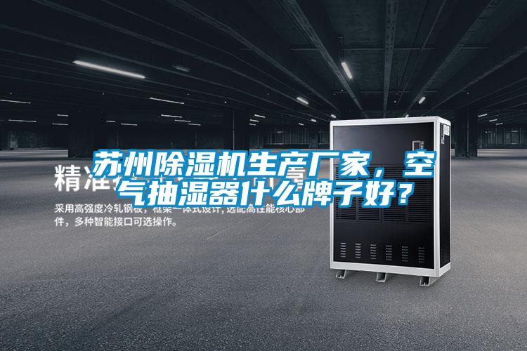 苏州除湿机生产厂家，空气抽湿器什么牌子好？