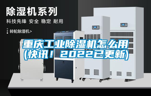 重庆工业除湿机怎么用(快讯！2022已更新)