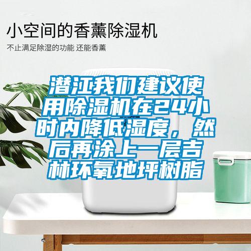 潜江我们建议使用除湿机在24小时内降低湿度，然后再涂上一层吉林环氧地坪树脂