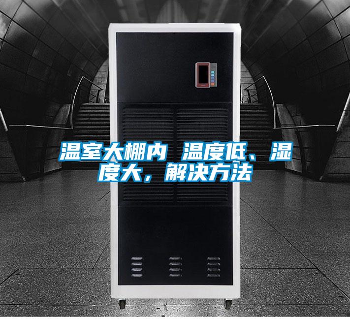 温室大棚内 温度低、湿度大，解决方法