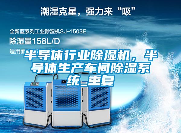 半导体行业除湿机，半导体生产车间除湿系统_重复
