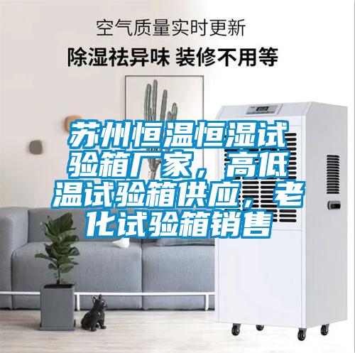 苏州恒温恒湿试验箱厂家，高低温试验箱供应，老化试验箱销售
