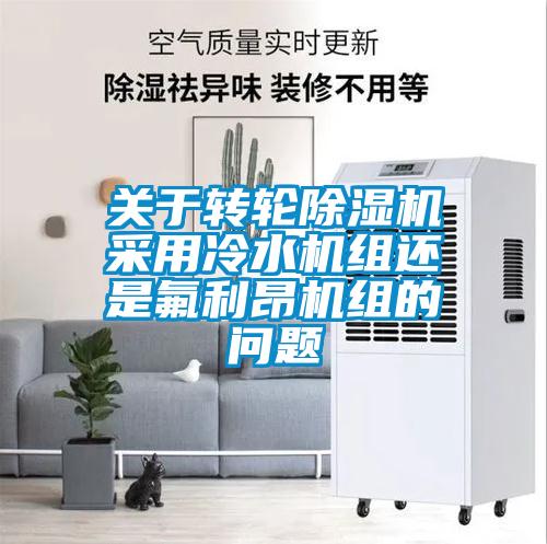 关于转轮除湿机采用冷水机组还是氟利昂机组的问题
