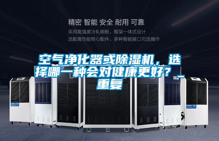 空气净化器或除湿机，选择哪一种会对健康更好？_重复