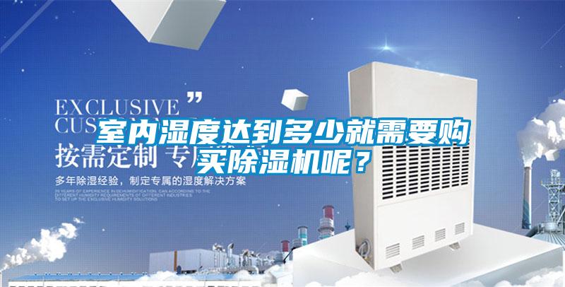 室内湿度达到多少就需要购买除湿机呢？