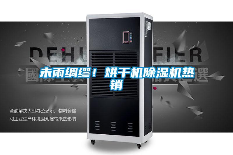 未雨绸缪！烘干机除湿机热销