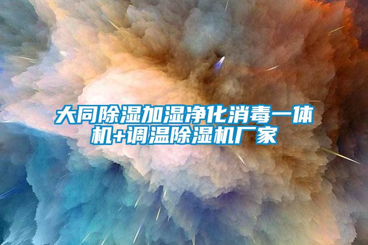 大同除湿加湿净化消毒一体机+调温除湿机厂家