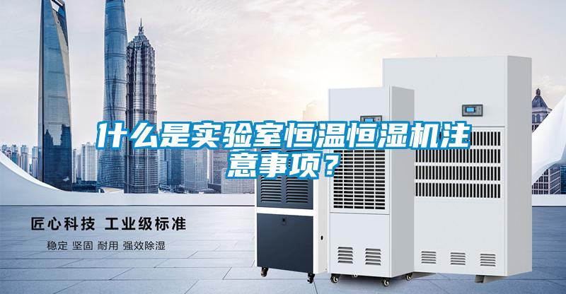 什么是实验室恒温恒湿机注意事项？