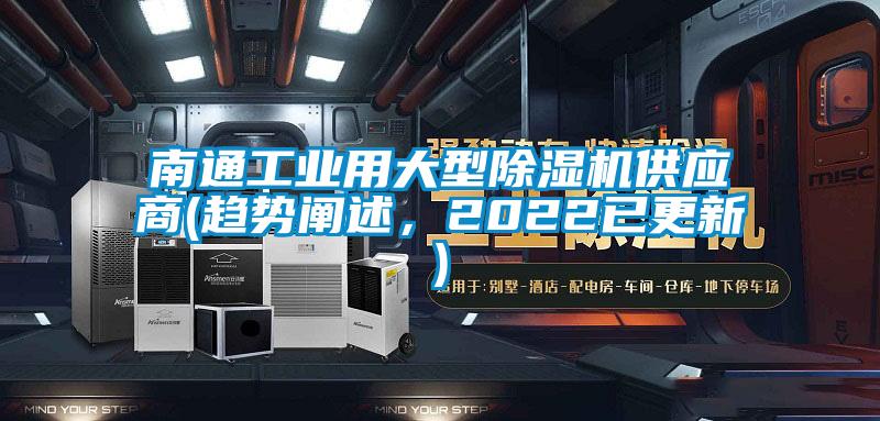 南通工业用大型除湿机供应商(趋势阐述，2022已更新)