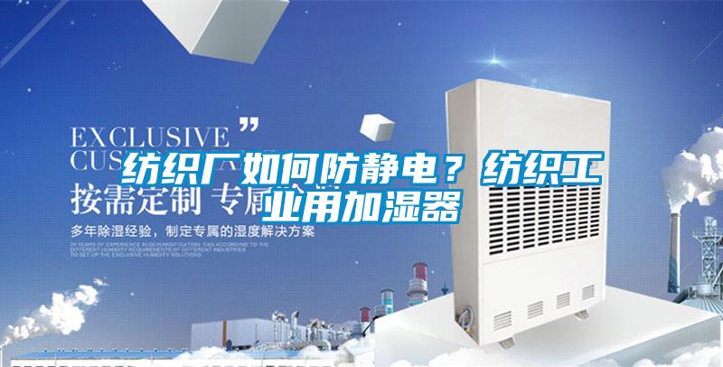 纺织厂如何防静电？纺织工业用加湿器