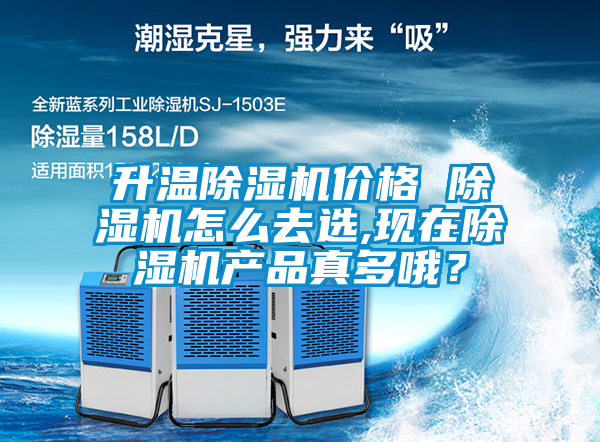 升温除湿机价格 除湿机怎么去选,现在除湿机产品真多哦？