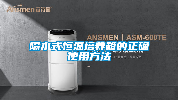 隔水式恒温培养箱的正确使用方法
