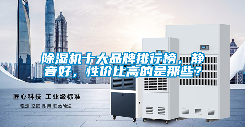除湿机十大品牌排行榜，静音好，性价比高的是那些？