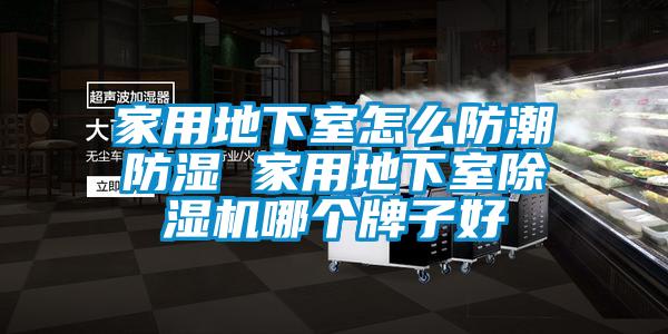家用地下室怎么防潮防湿 家用地下室除湿机哪个牌子好