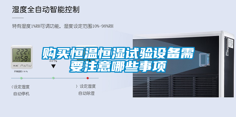 购买恒温恒湿试验设备需要注意哪些事项