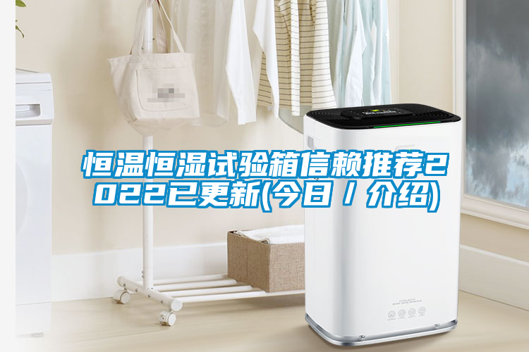 恒温恒湿试验箱信赖推荐2022已更新(今日／介绍)