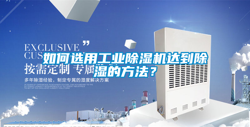 如何选用工业除湿机达到除湿的方法？
