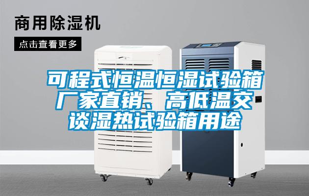 可程式恒温恒湿试验箱厂家直销、高低温交谈湿热试验箱用途