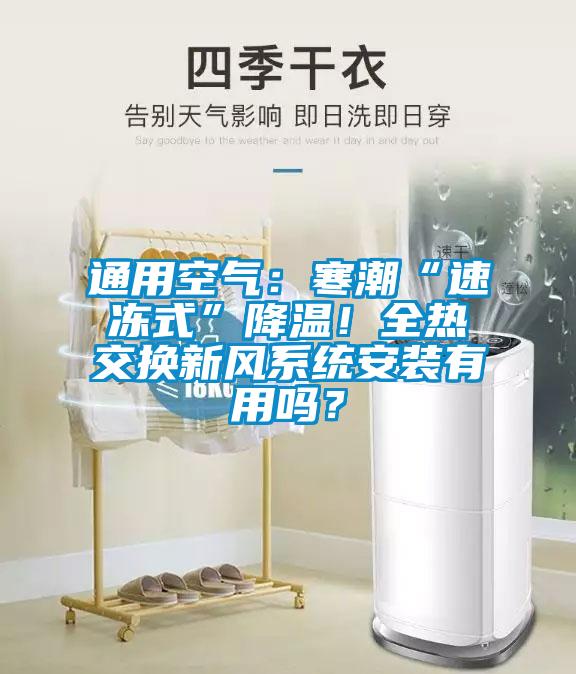 通用空气：寒潮“速冻式”降温！全热交换新风系统安装有用吗？