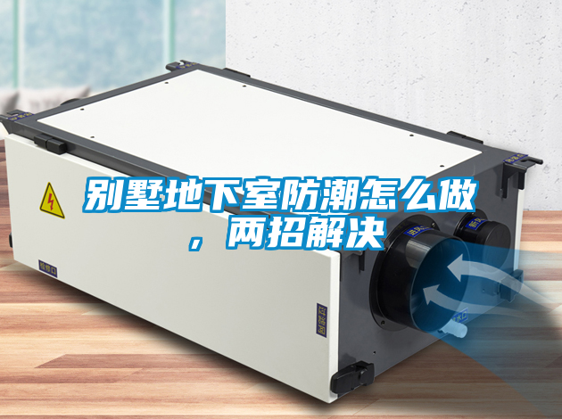 别墅地下室防潮怎么做，两招解决