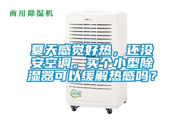 夏天感觉好热，还没安空调。买个小型除湿器可以缓解热感吗？